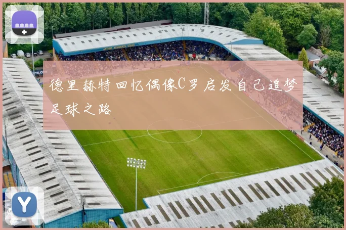 德里赫特回忆偶像C罗启发自己追梦足球之路