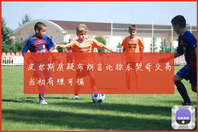 皮尔斯质疑布朗言论称东契奇交易当初有理可循