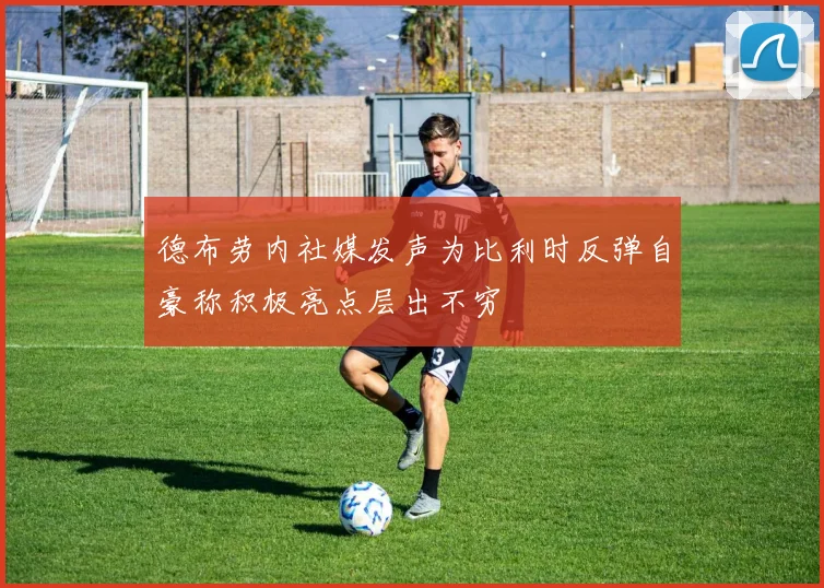 德布劳内社媒发声为比利时反弹自豪称积极亮点层出不穷