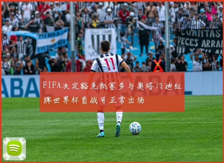 FIFA决定豁免凯塞多与奥塔门迪红牌世界杯首战可正常出场