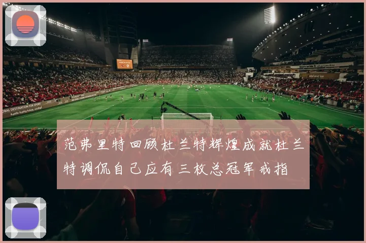 范弗里特回顾杜兰特辉煌成就杜兰特调侃自己应有三枚总冠军戒指