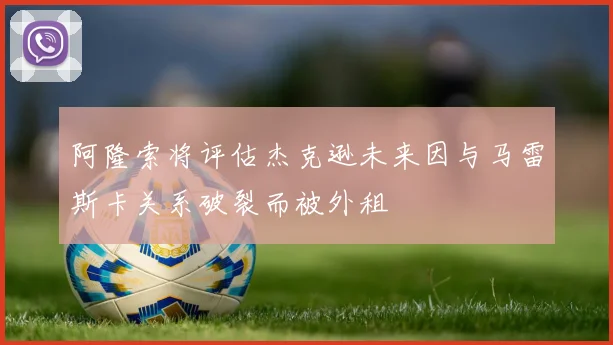 阿隆索将评估杰克逊未来因与马雷斯卡关系破裂而被外租