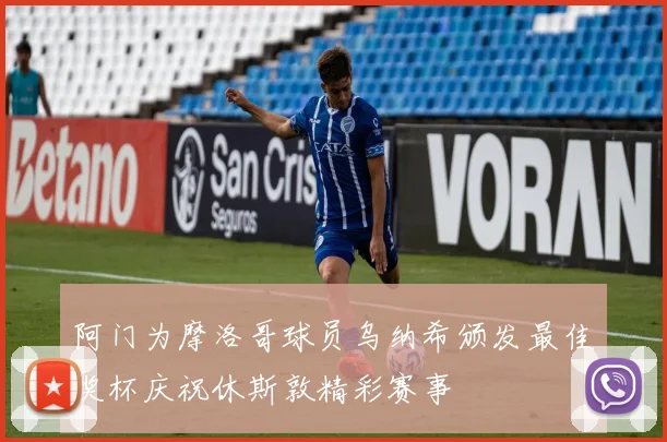 阿门为摩洛哥球员乌纳希颁发最佳奖杯庆祝休斯敦精彩赛事