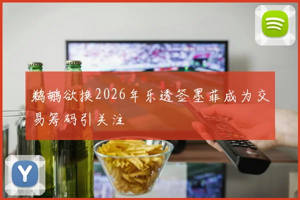 鹈鹕欲换2026年乐透签墨菲成为交易筹码引关注