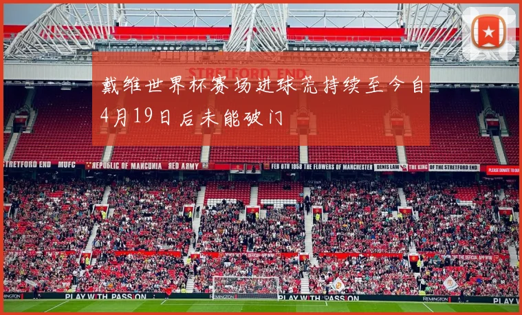 戴维世界杯赛场进球荒持续至今自4月19日后未能破门