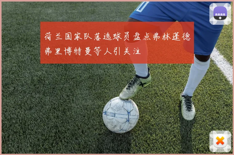 荷兰国家队落选球员盘点弗林蓬德弗里博特曼等人引关注