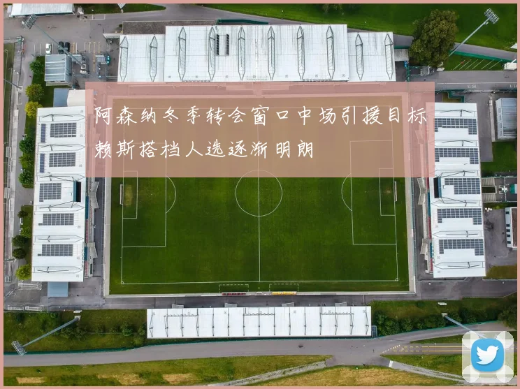 阿森纳冬季转会窗口中场引援目标赖斯搭档人选逐渐明朗