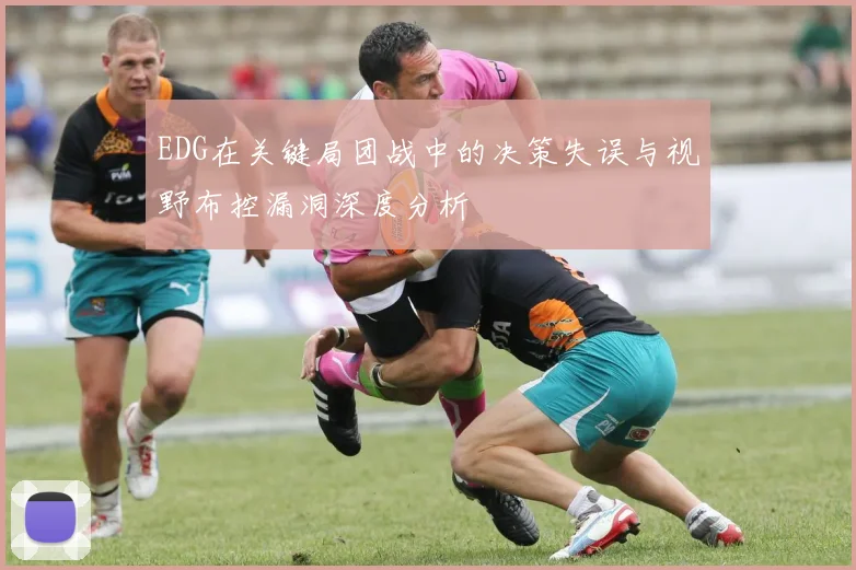 EDG在关键局团战中的决策失误与视野布控漏洞深度分析